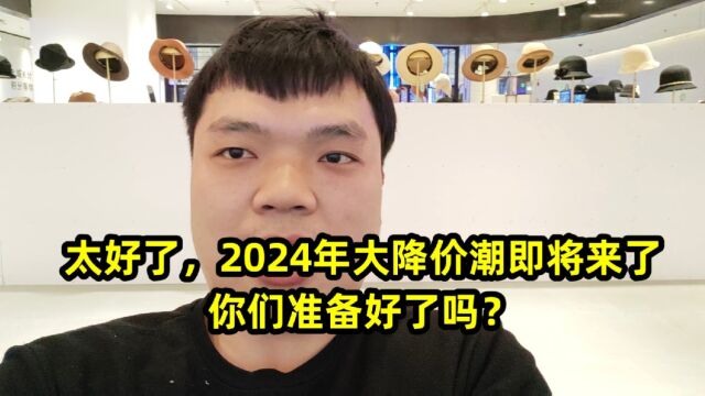 太好了,2024年大降价潮即将来了,你们准备好了吗?