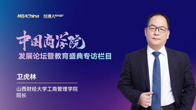 《对话中国MBA》专访山西财经大学工商管理学院(MBA教育中心)院长(主任)卫虎林教授