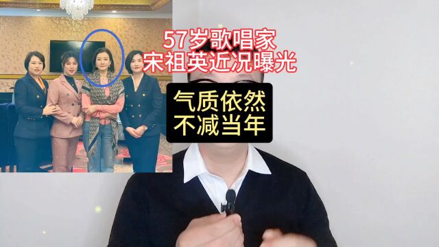 57岁的歌唱家宋祖英近况曝光,气质依然不减当年