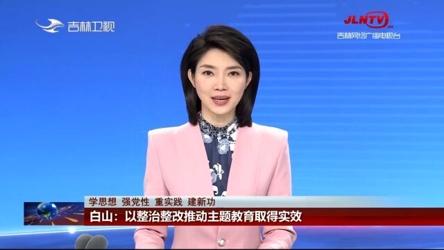 吉林新闻联播:白山以整治整改推动主题教育取得实效