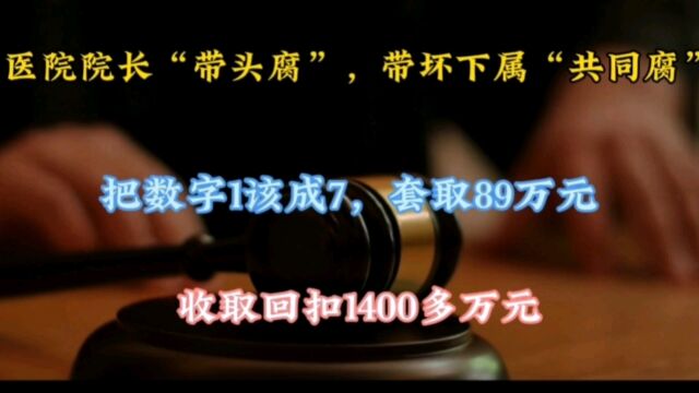 医院院长“带头腐”,带坏下属“共同腐”,把数字1改成7,套取89万元,收取回扣1400多万元