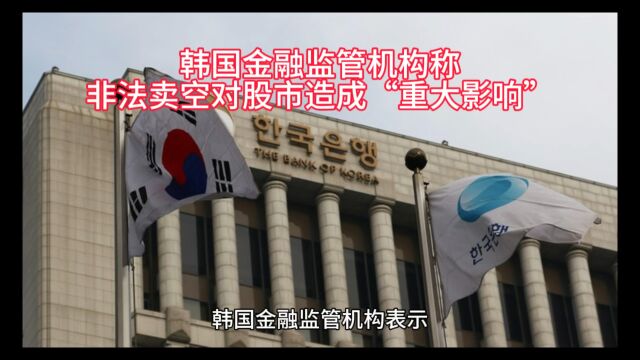 韩国金融监管机构称非法卖空对股市造成“重大影响”