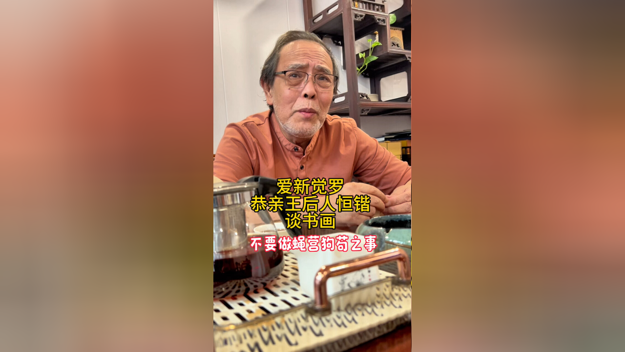 恭亲王后人恒锴先生谈书画,为何不做蝇营狗苟之事