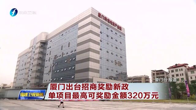 厦门出台招商奖励新政 单项目最高可奖励金额320万元