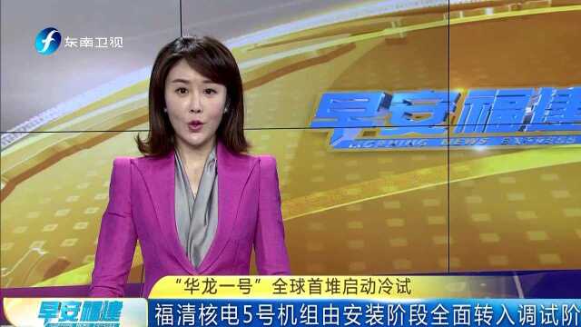 “华龙一号”全球首堆启动冷试 福清核电5号机组由安装阶段全面转入调试阶段