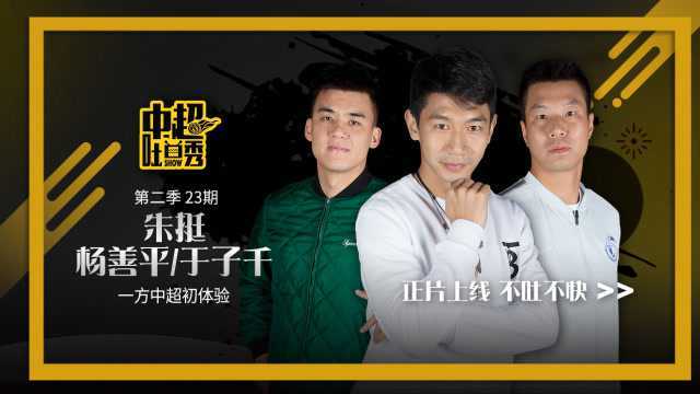 “中超吐口秀”朱挺&杨善平&于子千:一方中超初体验