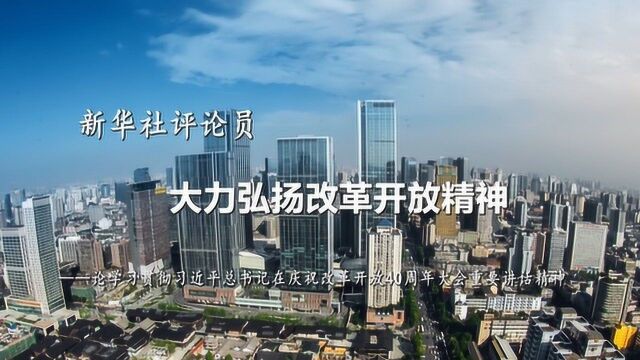 新华社评论员:大力弘扬改革开放精神