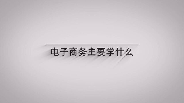 电子商务主要学什么?一分钟带你了解