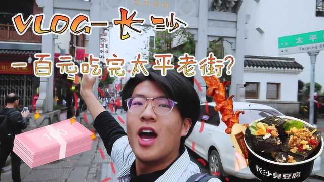 vlog让壮汉只花100元,就吃完长沙整条太平街,能做到吗?