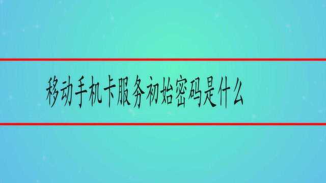 移动手机卡服务初始密码是什么