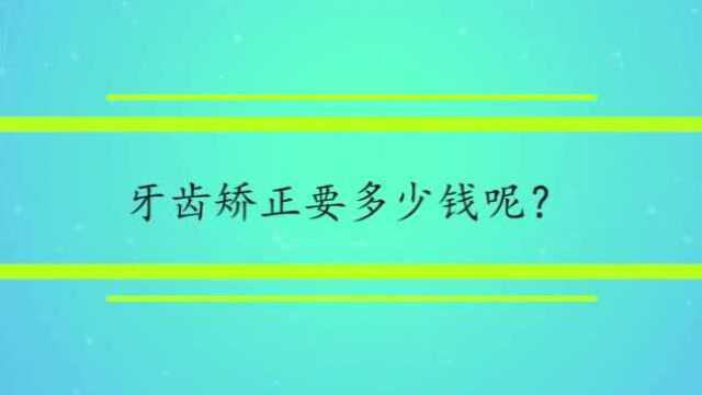 牙齿矫正要多少钱呢?