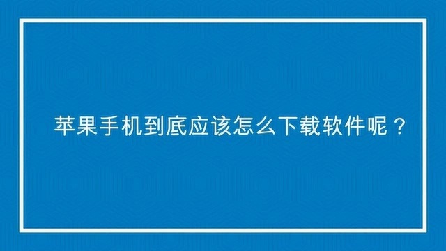 苹果手机到底应该怎么下载软件呢?