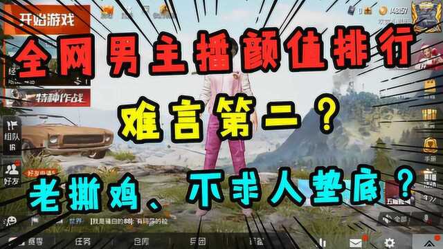 和平精英:全网男主播颜值排行,难言第二?老撕鸡、不求人垫底!