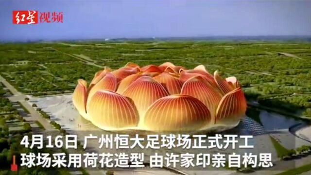 恒大莲花状足球场开建 许家印亲自构思 总投资120亿