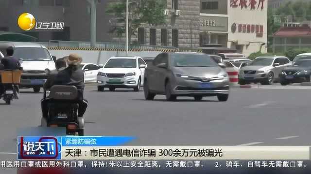 天津:市民遭遇电信诈骗,300余万元被骗光