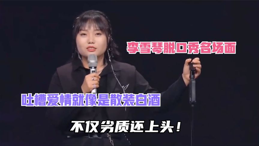 李雪琴脱口秀名场面,吐槽爱情就像是散装白酒,不仅劣质还上头!