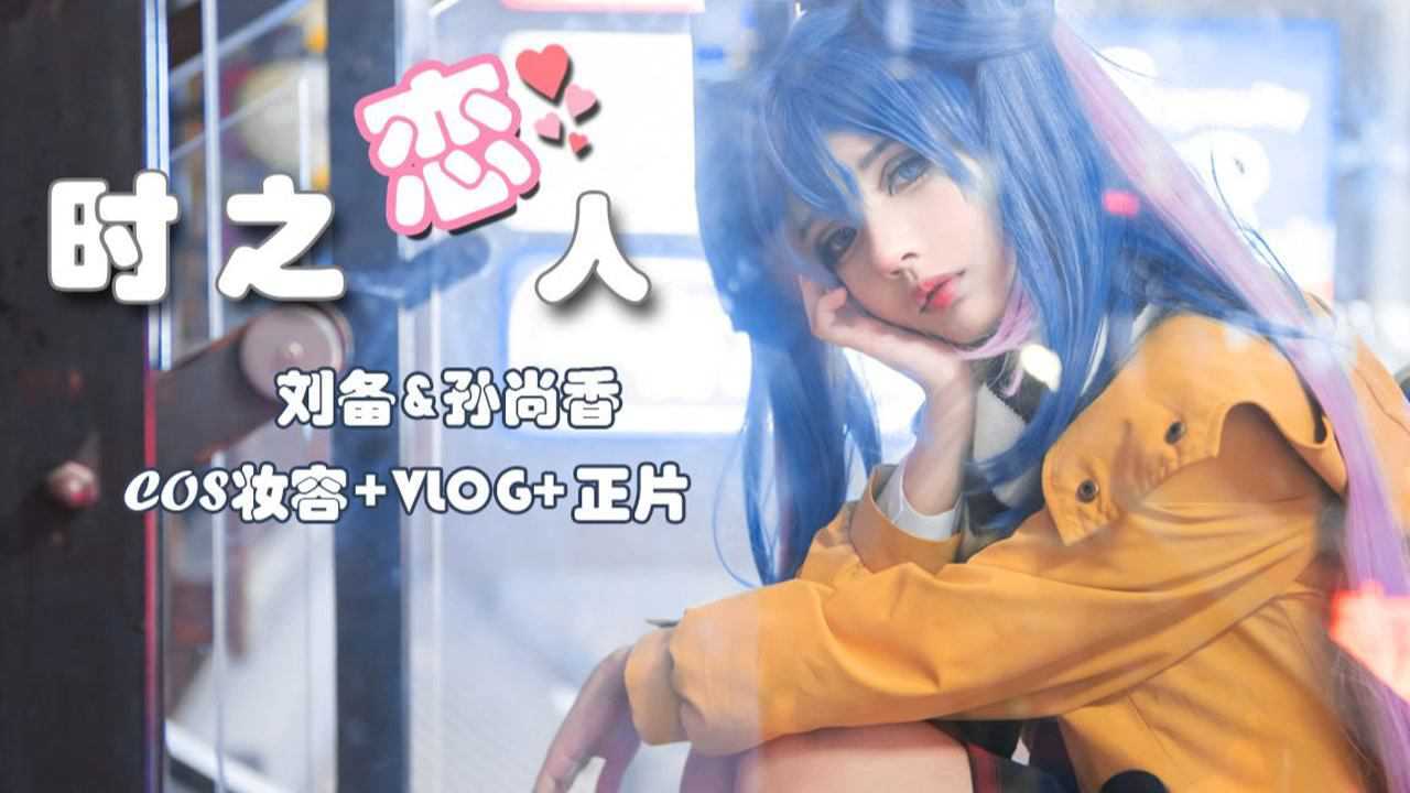 【柒音/柒妖】雨雪阴晴哪天更适合相遇？就是今天！时之恋人孙尚香/刘备-cos仿妆+vlog+正片_高清1080P在线观看平台_腾讯视频