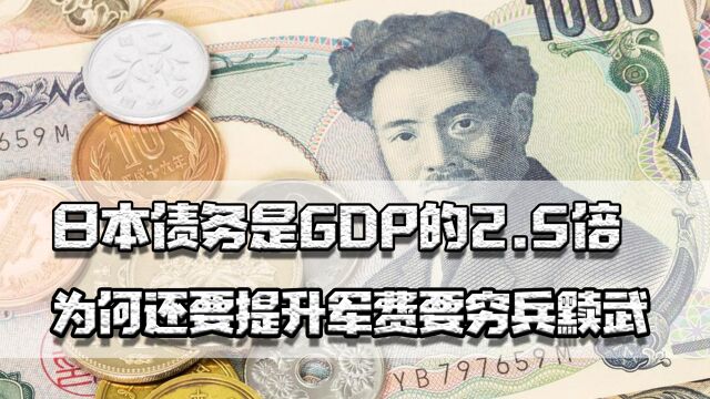 比美国还惨,日本债务是GDP的2.5倍,为何还要提升军费要穷兵黩武