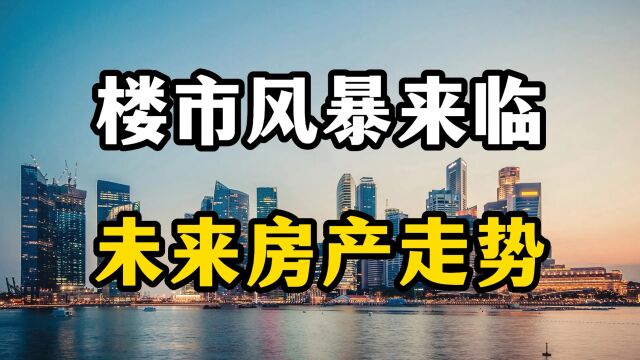 新一轮楼市风暴来临,未来房地产几个走势预测,房产专家全面分析