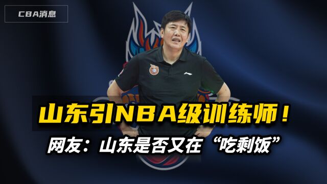 上午10点!山东男篮引NBA级训练师!网友:山东是否又在“吃剩饭”?