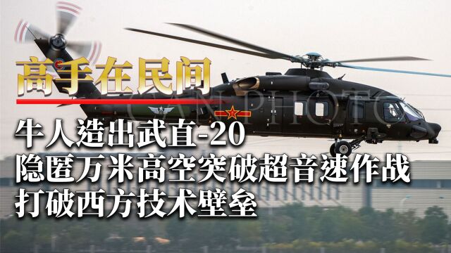 牛人造出武直20,隐匿万米高空突破超音速作战,打破西方技术壁垒