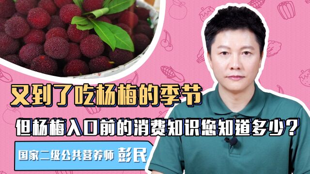 又到了吃杨梅的季节,但杨梅入口前的消费知识您知道多少?