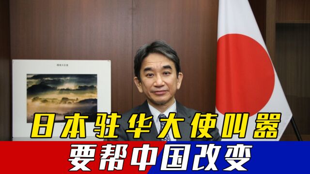 日本驻华大使放言,若中国不改变就帮中国改变,狼子野心藏不住了