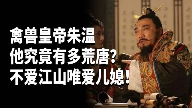 被称为“禽兽皇帝”的朱温,他究竟有多荒唐?不爱江山唯爱儿媳!