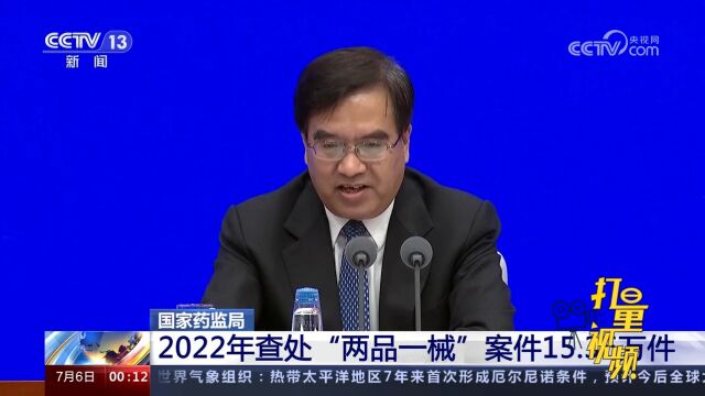 国家药监局开展专项行动,2022年查处“两品一械”案件15.36万件