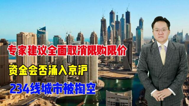 专家建议全面取消限购限价,资金会否涌入京沪?234线城市被掏空