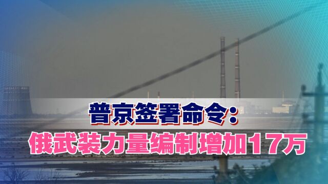 俄乌冲突还未停火,普京签署命令:俄武装力量编制增加17万