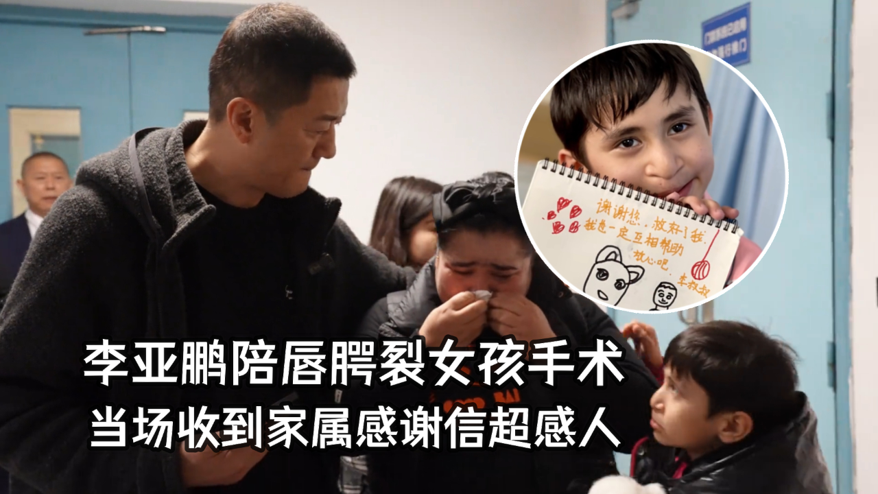 李亚鹏亲自陪唇腭裂女孩手术,当场收到家属感谢信,场面令人泪目
