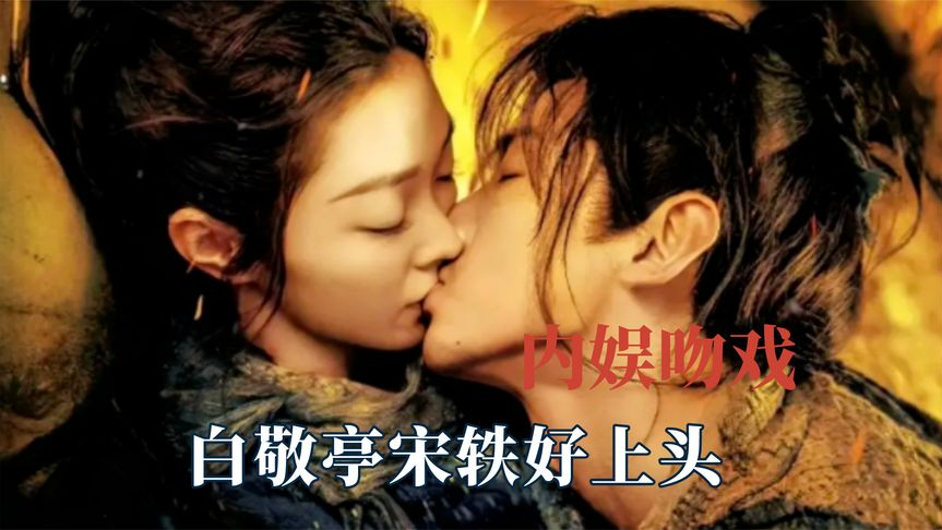 内娱吻戏麻烦卷起来,白敬亭宋轶好上头,偷偷藏不住拿的出手