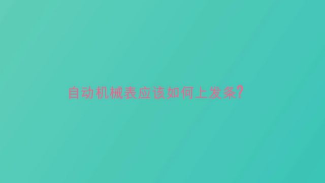 自动机械表应该如何上发条?