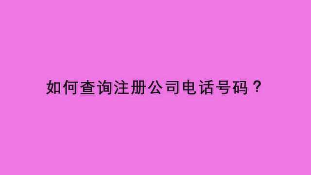 如何查询注册公司电话号码?