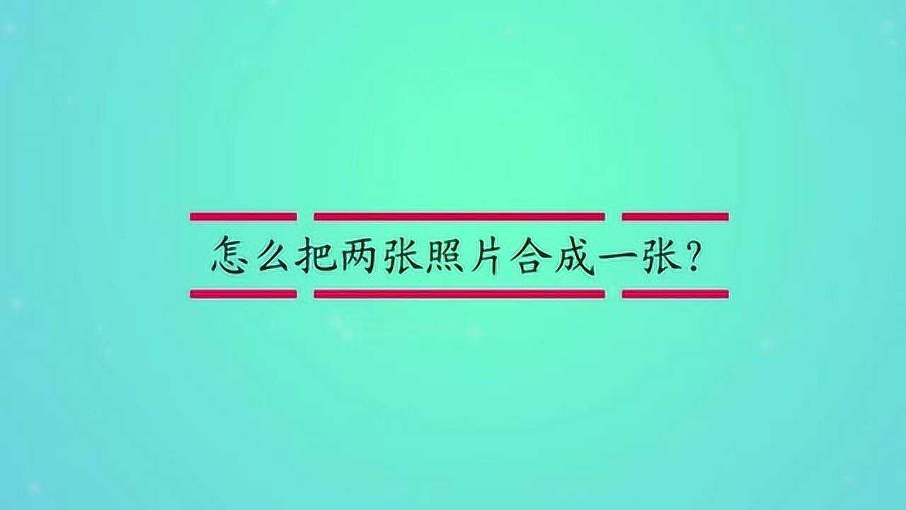 怎么把两张照片合成一张？ 腾讯视频}