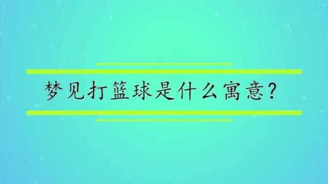 梦见打篮球是什么寓意?