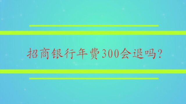 招商银行年费300会退吗?