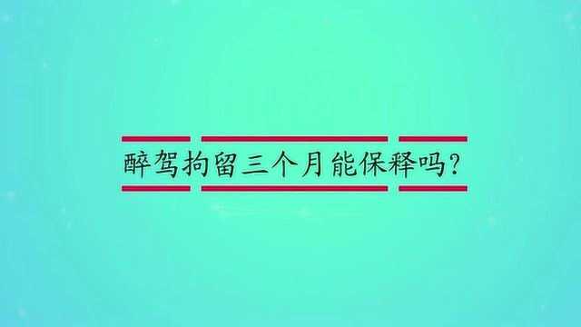 醉驾拘留三个月能保释吗?