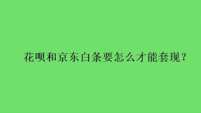 花呗和京东白条要怎么才能套现?