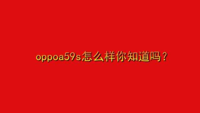 oppoa59s怎么样你知道吗?