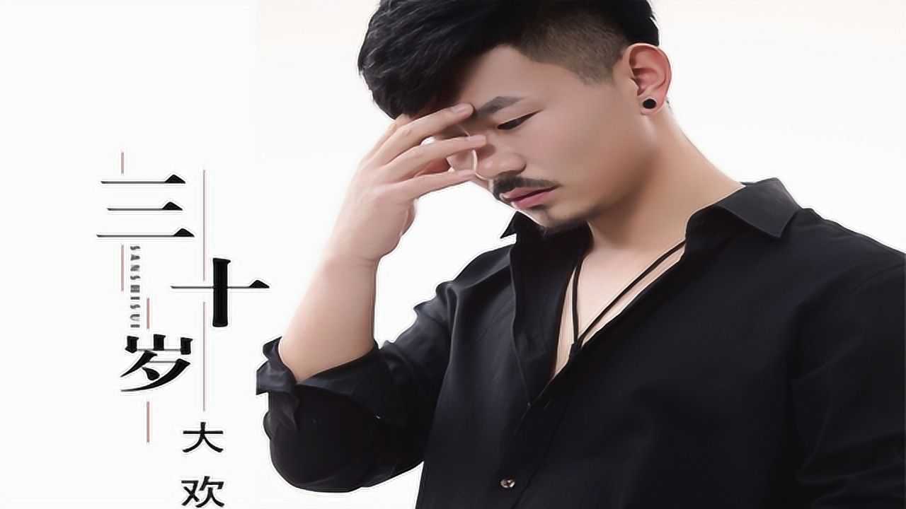 新歌推荐大欢一首三十岁歌词句句走心30岁的人都听听