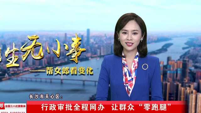 长沙市天心区:行政审批全程网办 让群众“零跑腿”