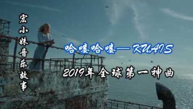 哈喽哈喽— KUAIS2019年全球第一神曲世上竟有好此爱情