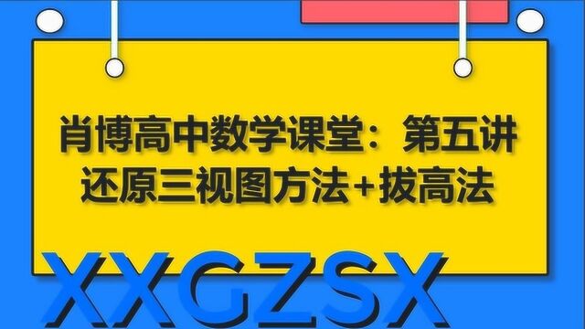 肖博高中数学课堂:第五讲,还原三视图方法拔高法!