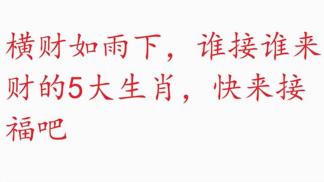 横财如雨下,谁接谁来财的5大生肖,快来接福吧