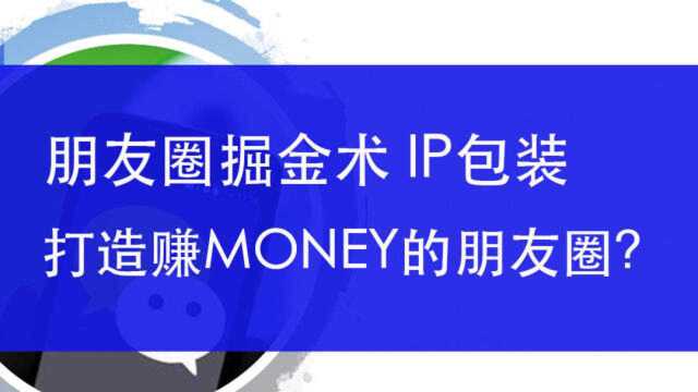 WX朋友圈掘金术:IP包装术,如何打造赚Money的朋友圈?