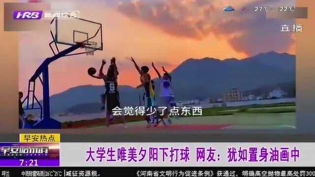 大学生在夕阳余晖中打球 仿佛置身油画中 网友:最美夕阳篮球场