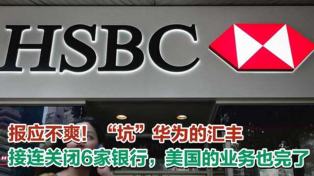 报应不爽!“坑”华为的汇丰接连关闭6家银行,美国的业务也完了