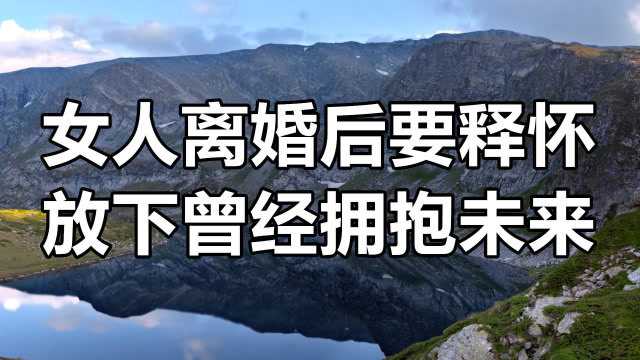女人离婚后要学会释怀,放下曾经,拥抱未来!
